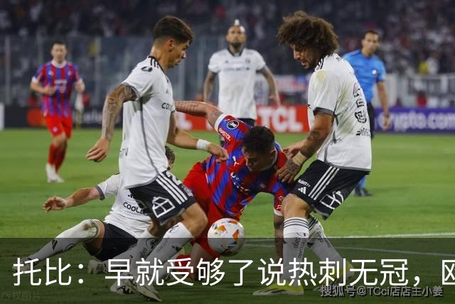 托比：早就受够了说热刺无冠，欧联夺冠后我只想说“闭嘴吧”